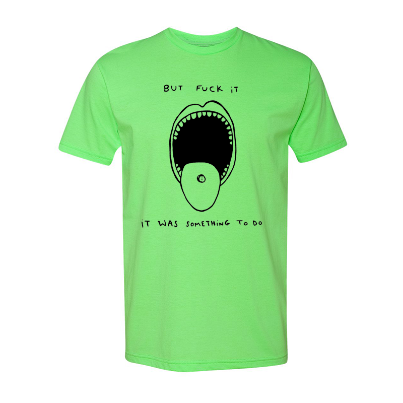 "But Fuck It, It Was Something To Do" Green & Black T-shirt 
https://mike-posner.myshopify.com

